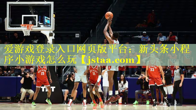 爱游戏登录入口网页版平台：新头条小程序小游戏怎么玩