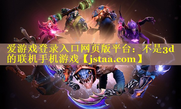 爱游戏登录入口网页版平台：不是3d的联机手机游戏