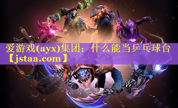 爱游戏(ayx)集团：什么能当乒乓球台