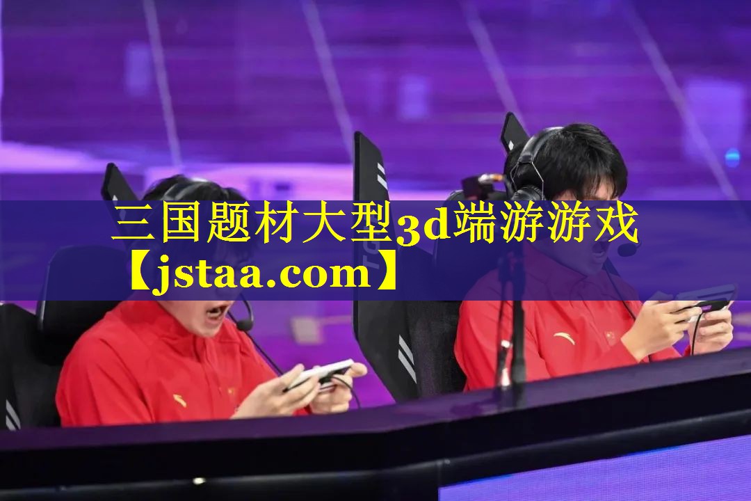 三国题材大型3d端游游戏