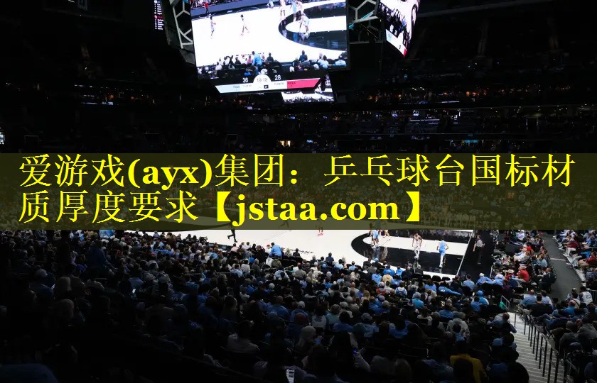爱游戏(ayx)集团：乒乓球台国标材质厚度要求