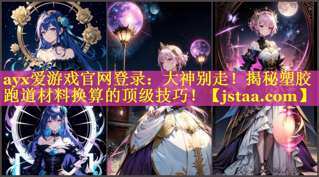 ayx爱游戏官网登录：大神别走！揭秘塑胶跑道材料换算的顶级技巧！