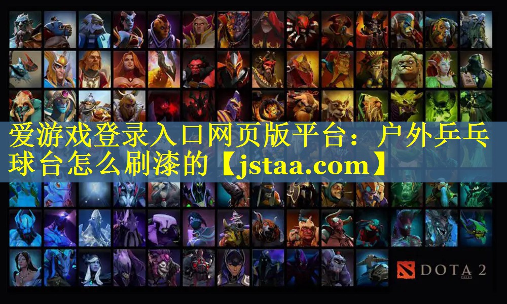 爱游戏登录入口网页版平台：户外乒乓球台怎么刷漆的