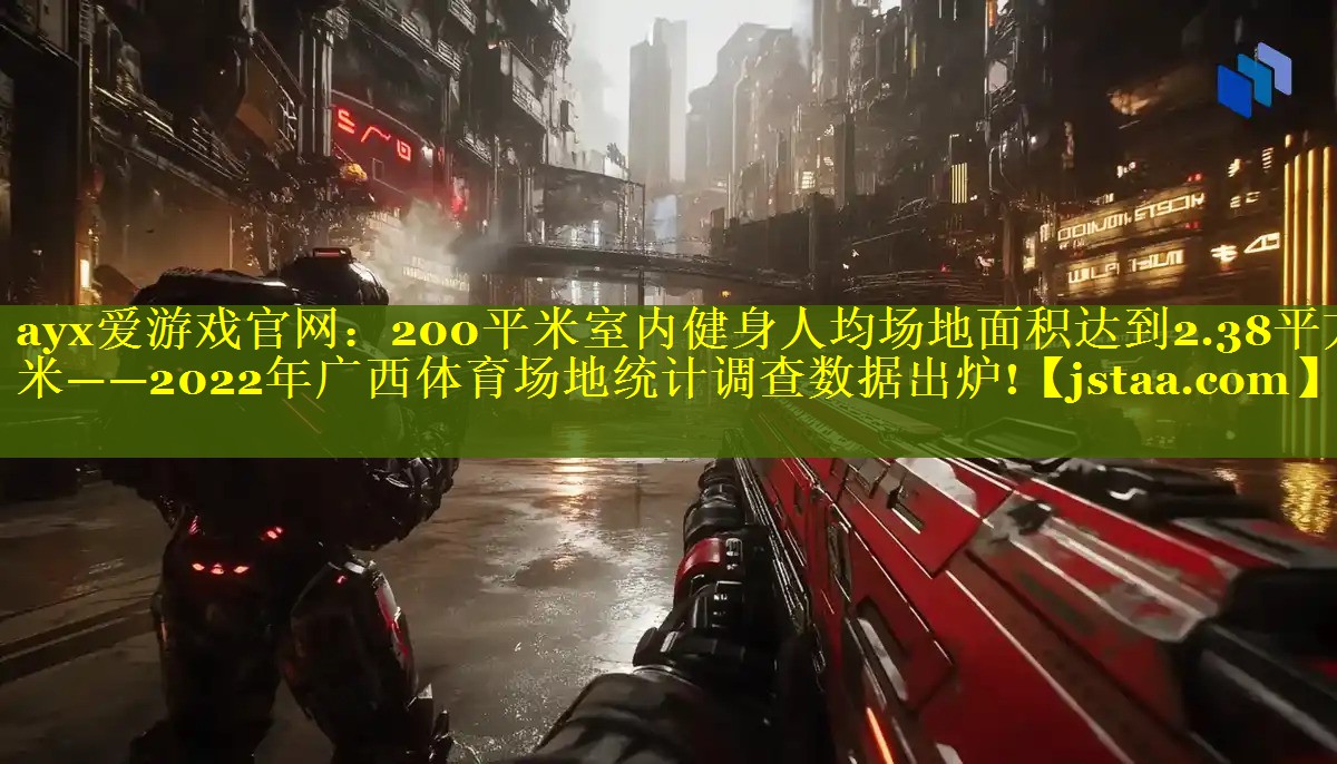ayx爱游戏官网：200平米室内健身人均场地面积达到2.38平方米——2022年广西体育场地统计调查数据出炉!
