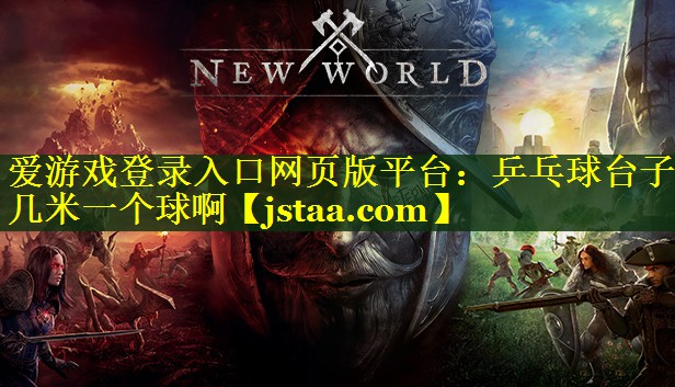爱游戏登录入口网页版平台：乒乓球台子几米一个球啊