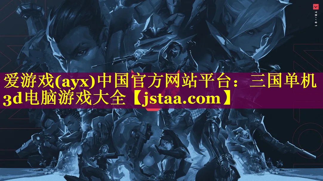 爱游戏(ayx)中国官方网站平台：三国单机3d电脑游戏大全