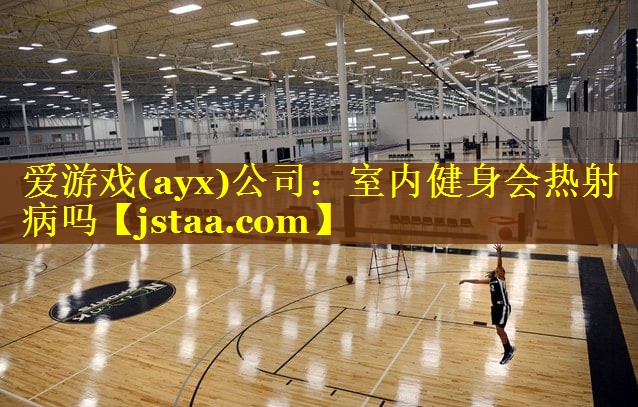 爱游戏(ayx)公司：室内健身会热射病吗