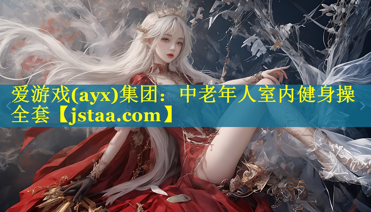 爱游戏(ayx)集团：中老年人室内健身操全套