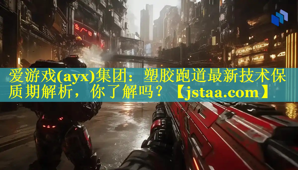 爱游戏(ayx)集团：塑胶跑道最新技术保质期解析，你了解吗？