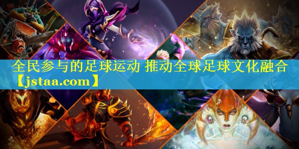 全民参与的足球运动 推动全球足球文化融合