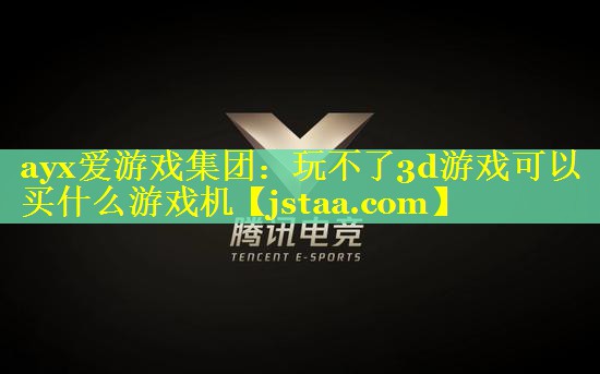 ayx爱游戏集团：玩不了3d游戏可以买什么游戏机