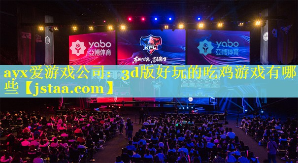 ayx爱游戏公司：3d版好玩的吃鸡游戏有哪些