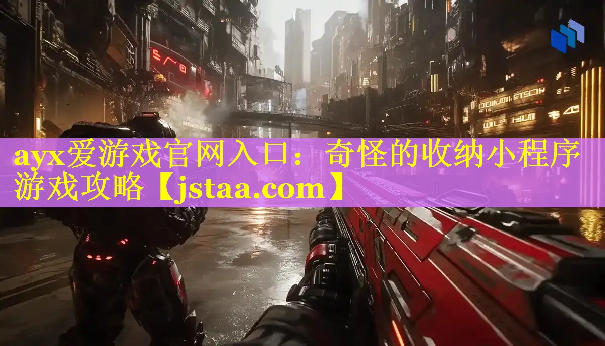 ayx爱游戏官网入口：奇怪的收纳小程序游戏攻略