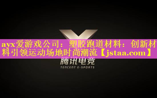 ayx爱游戏公司：塑胶跑道材料：创新材料引领运动场地时尚潮流