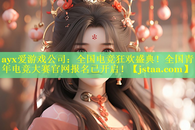 ayx爱游戏公司：全国电竞狂欢盛典！全国青年电竞大赛官网报名已开启！