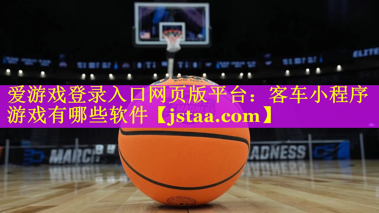 爱游戏登录入口网页版平台：客车小程序游戏有哪些软件