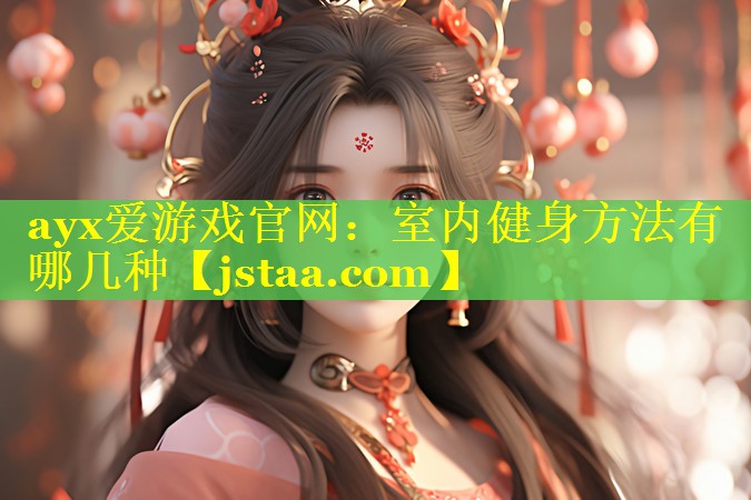 ayx爱游戏官网：室内健身方法有哪几种