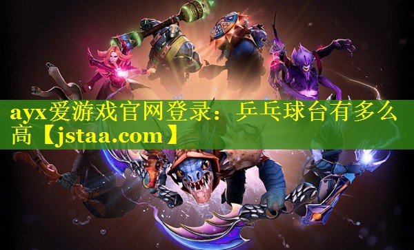 ayx爱游戏官网登录：乒乓球台有多么高