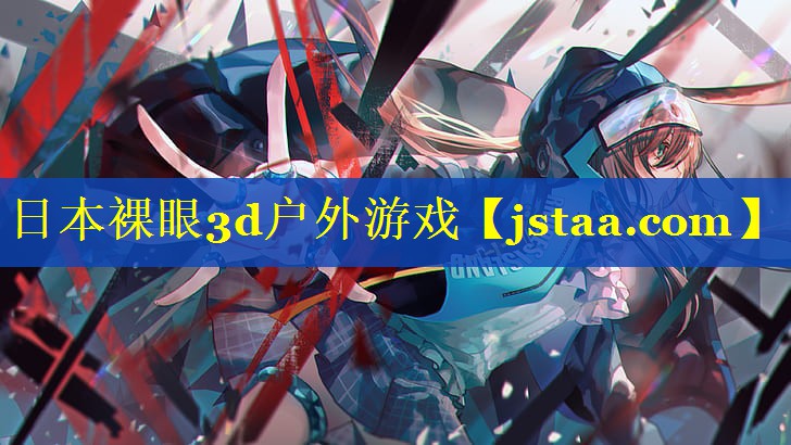 日本裸眼3d户外游戏 日本裸眼3d户外游戏