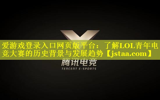 了解LOL青年电竞大赛的历史背景与发展趋势 了解LOL青年电竞大赛的历史背景与发展趋势
