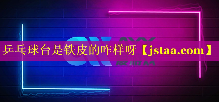 乒乓球台是铁皮的咋样呀 乒乓球台是铁皮的咋样呀