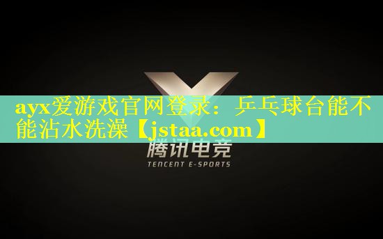 乒乓球台能不能沾水洗澡 乒乓球台能不能沾水洗澡