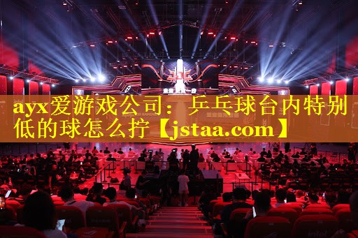 乒乓球台内特别低的球怎么拧 乒乓球台内特别低的球怎么拧