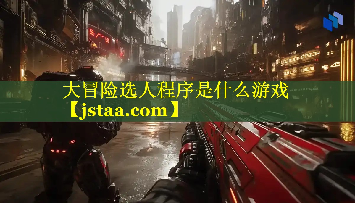 大冒险选人程序是什么游戏 大冒险选人程序是什么游戏