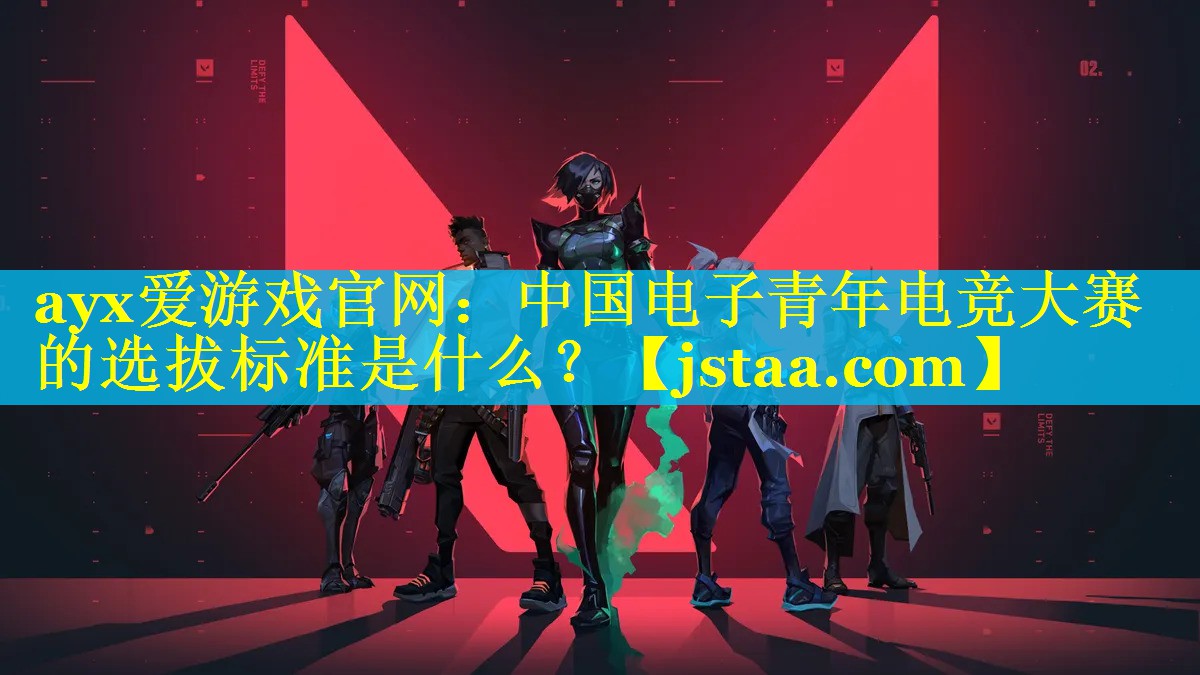 中国电子青年电竞大赛的选拔标准是什么? 中国电子青年电竞大赛的选拔标准是什么?