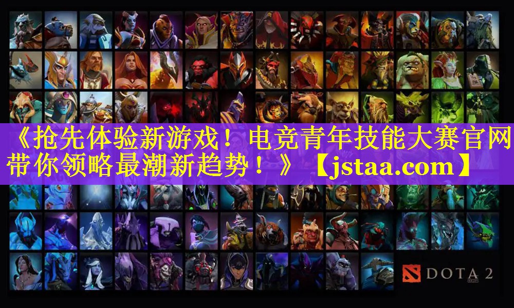 《抢先体验新游戏!电竞青年技能大赛官网带你领略最潮新趋势!》 《抢先体验新游戏!电竞青年技能大赛官网带你领略最潮新趋势!》