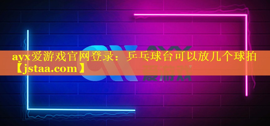 乒乓球台可以放几个球拍 乒乓球台可以放几个球拍