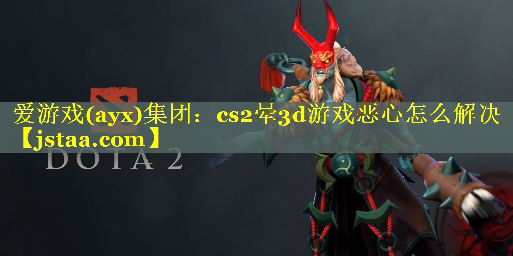 cs2晕3d游戏恶心怎么解决 cs2晕3d游戏恶心怎么解决