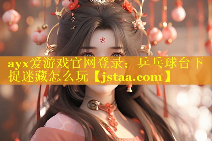 乒乓球台下捉迷藏怎么玩 乒乓球台下捉迷藏怎么玩