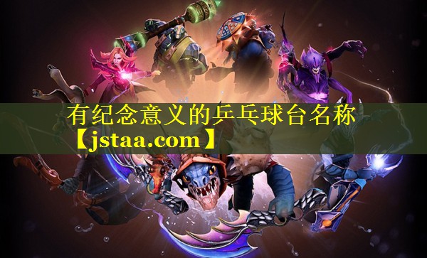 有纪念意义的乒乓球台名称 有纪念意义的乒乓球台名称