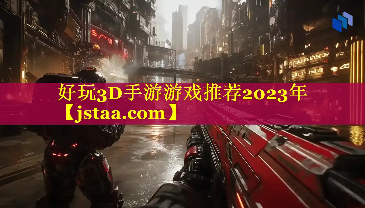 好玩3D手游游戏推荐2023年 好玩3D手游游戏推荐2023年