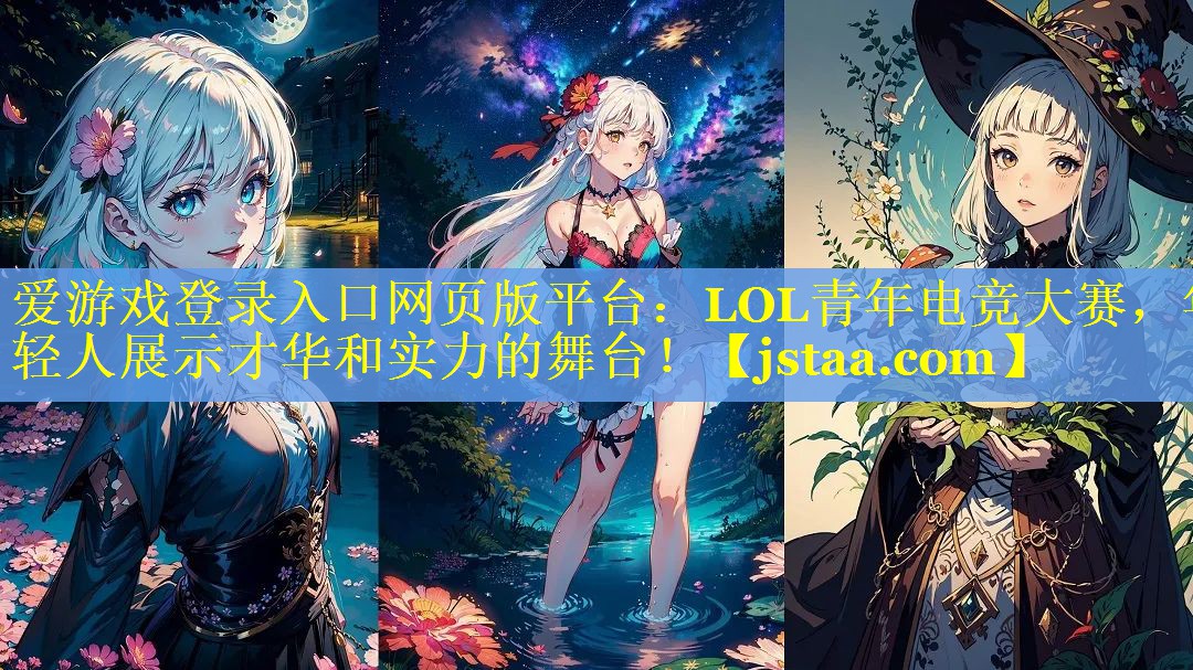 LOL青年电竞大赛,年轻人展示才华和实力的舞台! LOL青年电竞大赛,年轻人展示才华和实力的舞台!