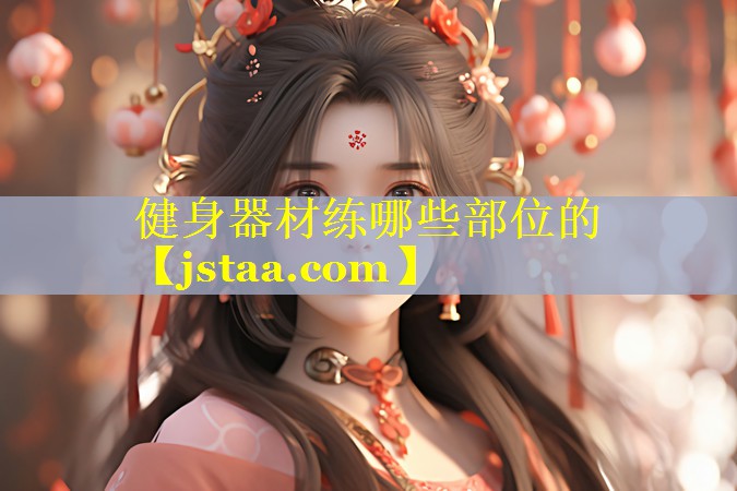 健身器材练哪些部位的 健身器材练哪些部位的