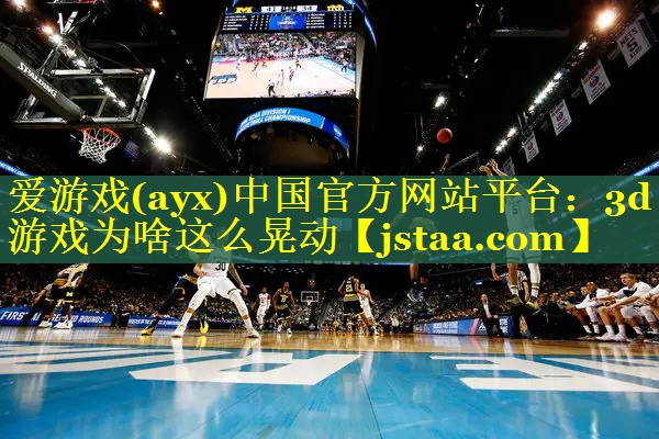 3d游戏为啥这么晃动 3d游戏为啥这么晃动