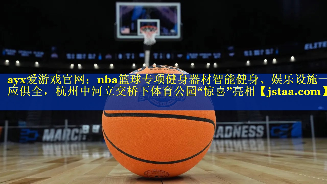 nba篮球专项健身器材智能健身、娱乐设施一应俱全,杭州中河立交桥下体育公园“惊喜”亮相 nba篮球专项健身器材智能健身、娱乐设施一应俱全,杭州中河立交桥下体育公园“惊喜”亮相