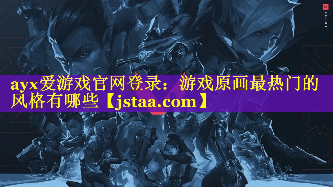 游戏原画最热门的风格有哪些 游戏原画最热门的风格有哪些