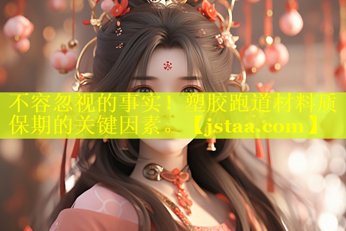 不容忽视的事实!塑胶跑道材料质保期的关键因素。 不容忽视的事实!塑胶跑道材料质保期的关键因素。