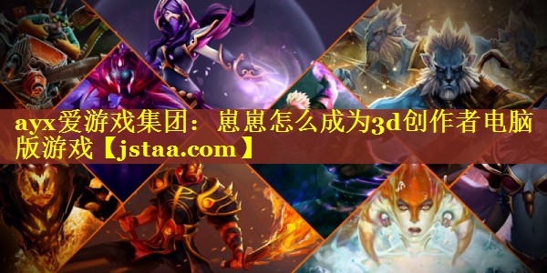 崽崽怎么成为3d创作者电脑版游戏 崽崽怎么成为3d创作者电脑版游戏
