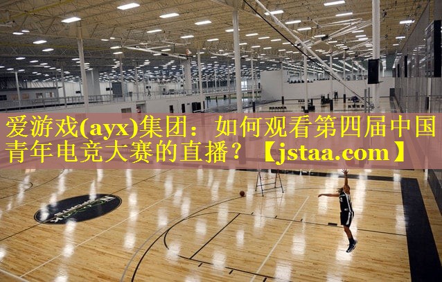 如何观看第四届中国青年电竞大赛的直播? 如何观看第四届中国青年电竞大赛的直播?