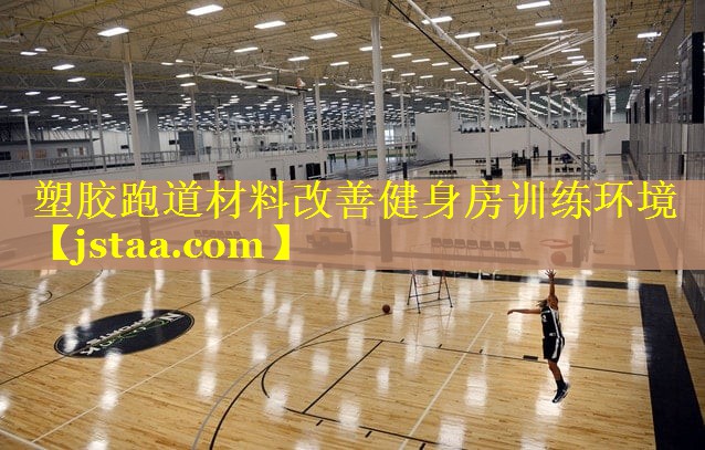 塑胶跑道材料改善健身房训练环境 塑胶跑道材料改善健身房训练环境