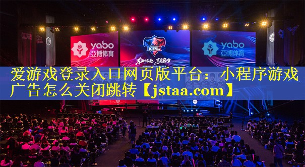 小程序游戏广告怎么关闭跳转 小程序游戏广告怎么关闭跳转