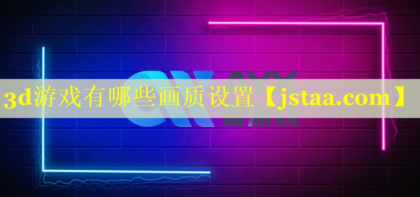 3d游戏有哪些画质设置 3d游戏有哪些画质设置
