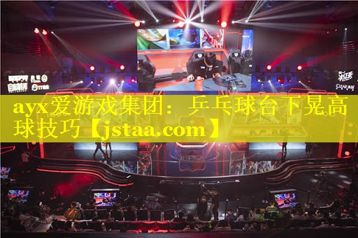 乒乓球台下晃高球技巧 乒乓球台下晃高球技巧