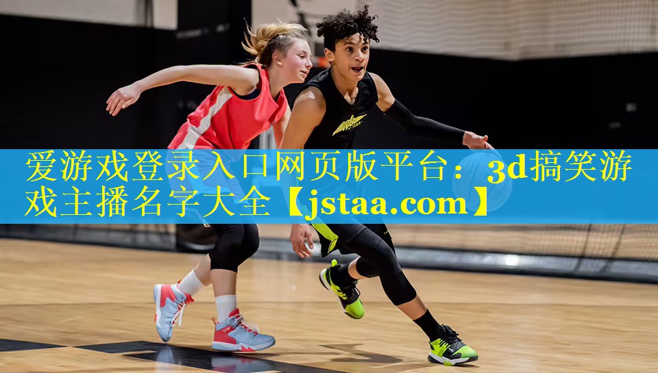 3d搞笑游戏主播名字大全 3d搞笑游戏主播名字大全