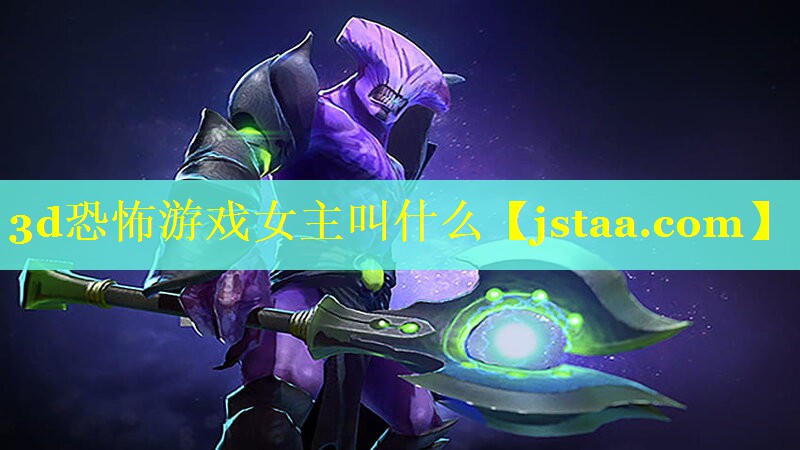 3d恐怖游戏女主叫什么 3d恐怖游戏女主叫什么